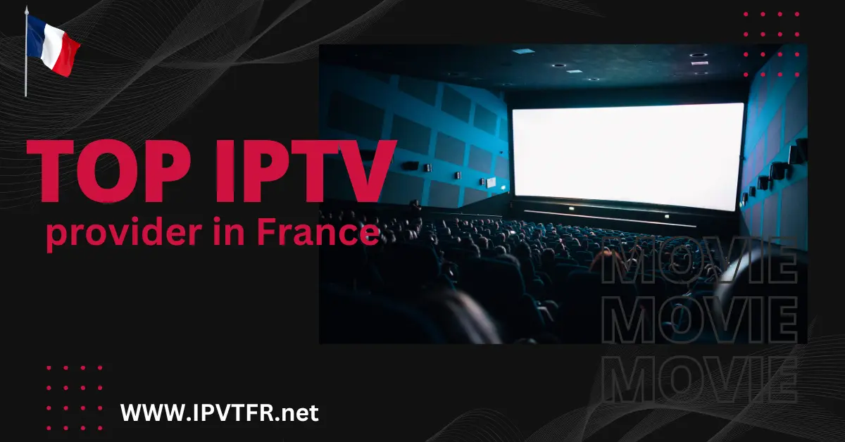 Le meilleur fournisseur IPTV en France